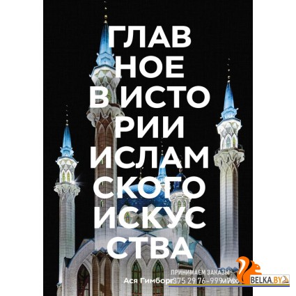 Главное в истории/Главное в истории исламского искусства. Ключевые произведения, эпохи, династии, те