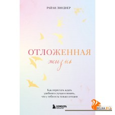 Книги/Отложенная жизнь. Как перестать ждать удобного случая и понять, что у тебя есть только сегодня