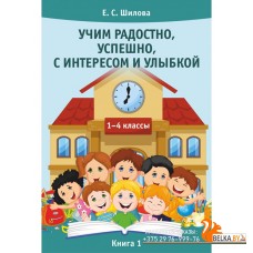 Учим радостно, успешно, с интересом и улыбкой. 1-4 классы. Книга 1 (2017) Шилова Е.С., «Адукацыя i выхаванне»