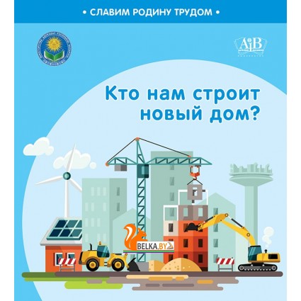 Кто нам строит новый дом? Серия "Славим Родину трудом" (2023) С.А. Штабинская, Н.О. Поддубская, «Адукацыя і выхаванне» (Соц. значимая 2024)