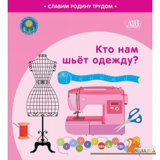 Кто нам шьёт одежду? Серия "Славим Родину трудом" (2023) С.А. Штабинская, Н.О. Поддубская, «Адукацыя і выхаванне» (Соц. значимая 2024)