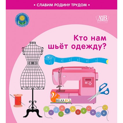 Кто нам шьёт одежду? Серия "Славим Родину трудом" (2023) С.А. Штабинская, Н.О. Поддубская, «Адукацыя і выхаванне» (Соц. значимая 2024)