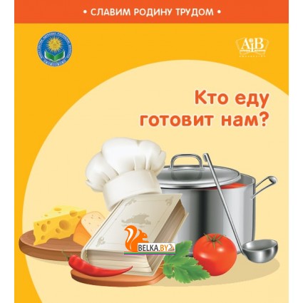 Кто еду готовит нам? Серия "Славим Родину трудом" (2023) С.А. Штабинская, Н.О. Поддубская, «Адукацыя і выхаванне» (Соц. значимая 2024)