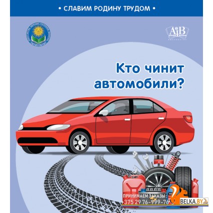 Кто чинит автомобили? Серия "Славим Родину трудом" (2023) С.А. Штабинская, Н.О. Поддубская, «Адукацыя і выхаванне» (Соц. значимая 2024)