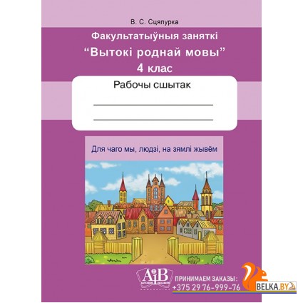 Для чаго мы, людзі, на зямлі жывём. Факультатыўныя заняткі «Вытокі роднай мовы». 4 клас. Рабочы сшытак (2022) В. С. Сцяпурка, «Адукацыя і выхаванне» (для ученика)