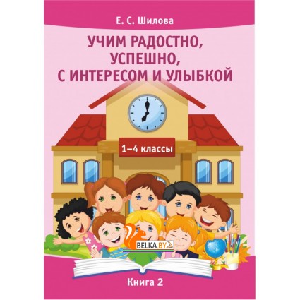 Учим радостно, успешно, с интересом и улыбкой. 1-4 классы. Книга 2 (2018) Шилова Е.С., «Адукацыя i выхаванне»