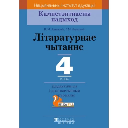 Літаратурнае чытанне. 4 клас. Дыдактычныя і дыягнастычныя матэрыялы. Кампетэнтнасны падыход (2018) Н.М. Антановіч, Г.М. Федаровіч, «Пачатковая школа»