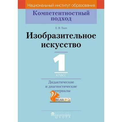 Изобразительное искусство. 1 класс. Дидактические и диагностические материалы. Компетентностный подход (2018) Е.В. Ткач, «Пачатковая школа»