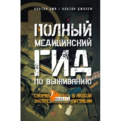 Полный медицинский гид по выживанию. Скорая помощь в любой экстремальной ситуации (2022) Джозеф Альтон, Эми Альтон, «АСТ»