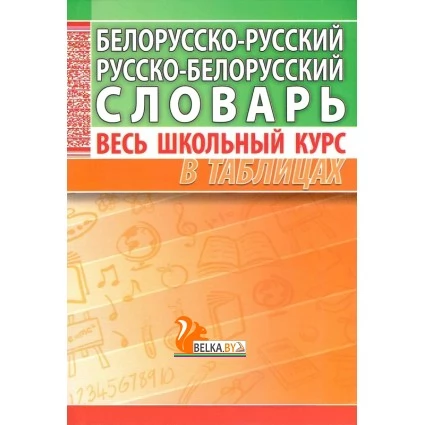 Белорусско-русский, русско-белорусский словарь. Весь школьный курс в таблицах (2018) Аксёнова О.И., "Кузьма"
