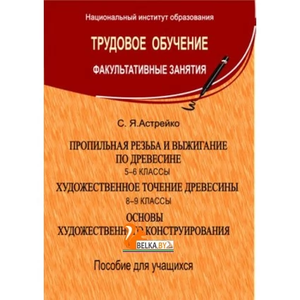 Трудовое обучение Пропильная резьба по древесине. 5–6 классы. Художественное точение древесины. Основы художественного конструирования. 8–9 классы. Факультативные занятия (2014) С. Я. Астрейко, "Сэр-Вит" (для ученика)