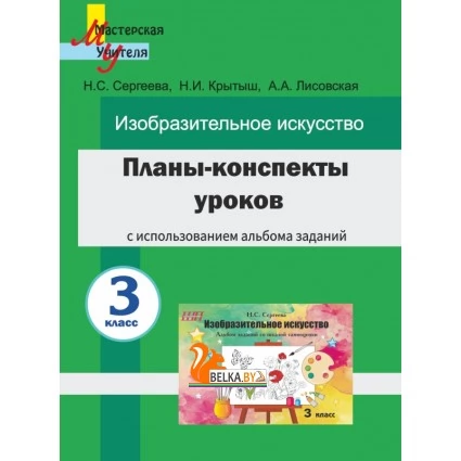 Планы-конспекты уроков по изобразительному искусству в 3 классе с использованием альбома заданий. Мастерская учителя (2023) Н. С. Сергеева, Н. И. Крытыш, А. А. Лисовская, "Сэр-Вит"