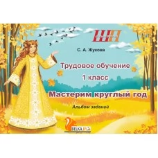 Трудовое обучение. 1 класс. Мастерим круглый год. Альбом заданий. 35 поделок. Школьная программа (2024) С.А. Жукова, "Сэр-Вит"